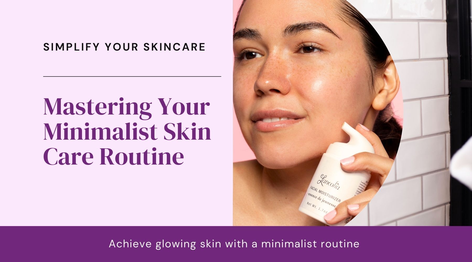 Mastering a Minimalist Skin Care Routine | Lancolia